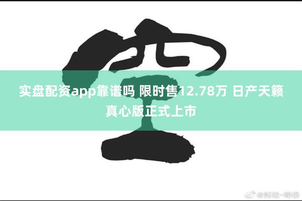 实盘配资app靠谱吗 限时售12.78万 日产天籁真心版正式上市