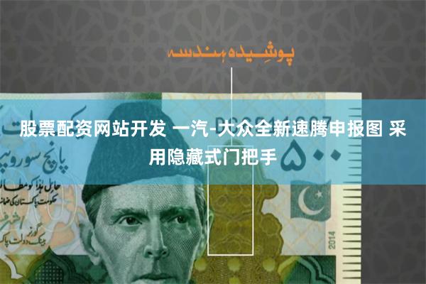股票配资网站开发 一汽-大众全新速腾申报图 采用隐藏式门把手