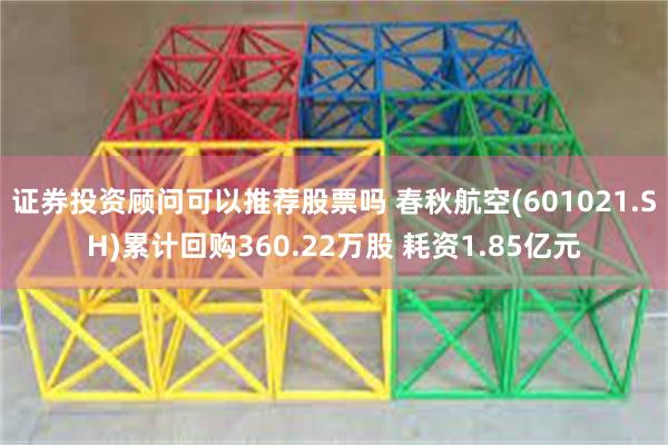 证券投资顾问可以推荐股票吗 春秋航空(601021.SH)累计回购360.22万股 耗资1.85亿元
