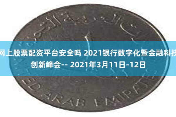网上股票配资平台安全吗 2021银行数字化暨金融科技创新峰会-- 2021年3月11日-12日