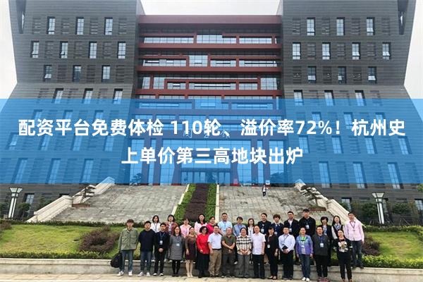 配资平台免费体检 110轮、溢价率72%！杭州史上单价第三高地块出炉