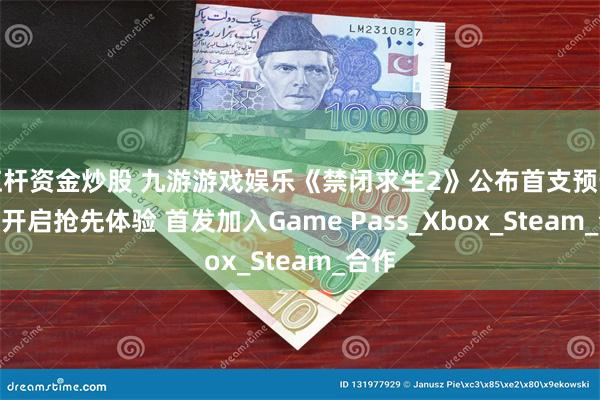 杠杆资金炒股 九游游戏娱乐《禁闭求生2》公布首支预告 7月开启抢先体验 首发加入Game Pass_Xbox_Steam_合作