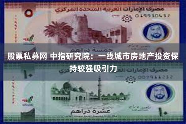 股票私募网 中指研究院：一线城市房地产投资保持较强吸引力