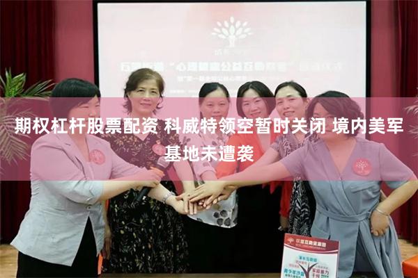期权杠杆股票配资 科威特领空暂时关闭 境内美军基地未遭袭