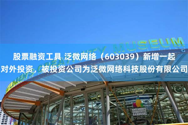股票融资工具 泛微网络（603039）新增一起对外投资，被投资公司为泛微网络科技股份有限公司