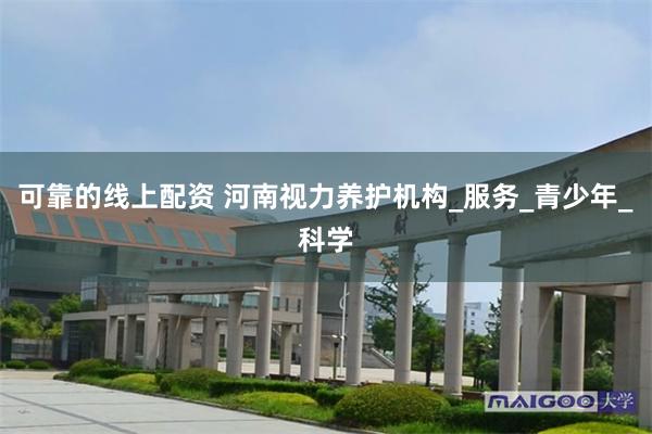 可靠的线上配资 河南视力养护机构_服务_青少年_科学